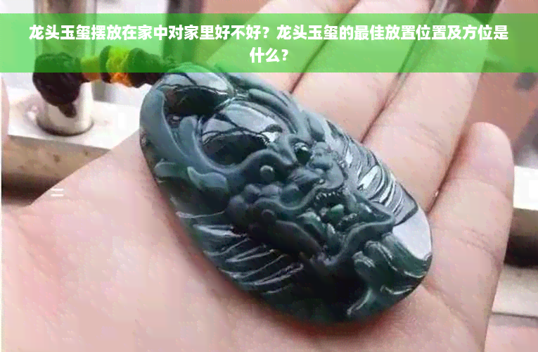 龙头玉玺摆放在家中对家里好不好？龙头玉玺的更佳放置位置及方位是什么？