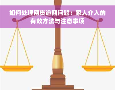 如何处理网贷逾期问题：家人介入的有效方法与注意事项