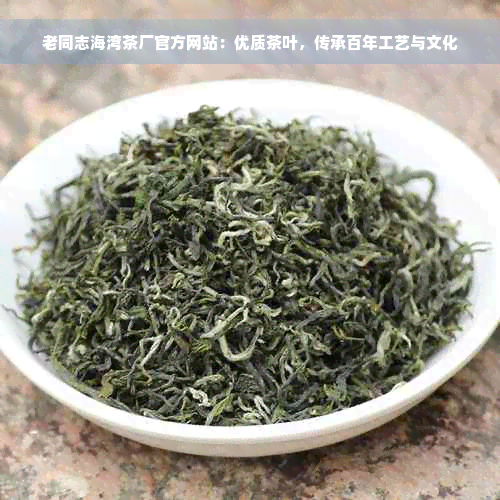 老同志海湾茶厂官方网站：优质茶叶，传承百年工艺与文化