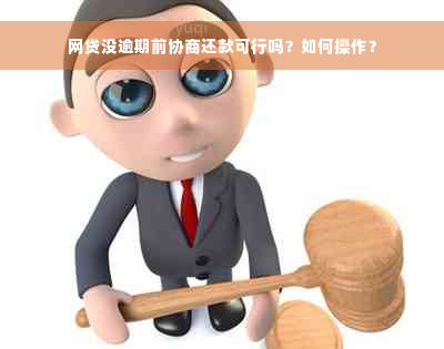 网贷没逾期前协商还款可行吗？如何操作？