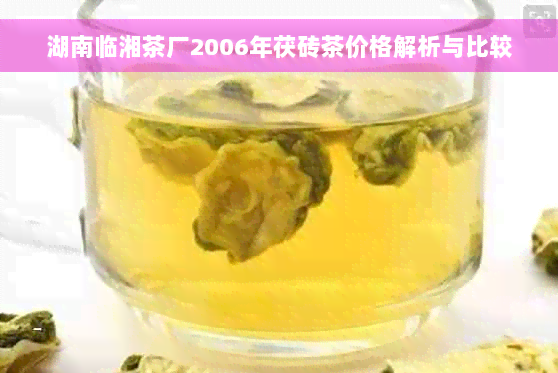 湖南临湘茶厂2006年茯砖茶价格解析与比较