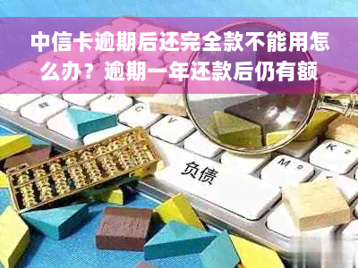 中信卡逾期后还完全款不能用怎么办？逾期一年还款后仍有额度可用吗？。