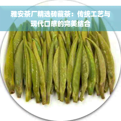 雅安茶厂精选砖藏茶：传统工艺与现代口感的完美结合