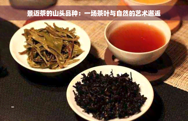 景迈茶的山头品种：一场茶叶与自然的艺术邂逅