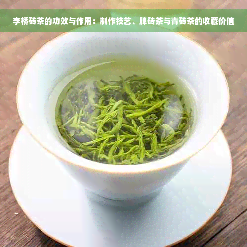 李桥砖茶的功效与作用：制作技艺、牌砖茶与青砖茶的收藏价值