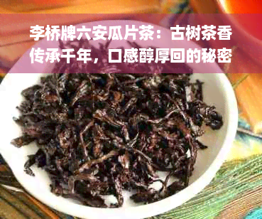 李桥牌六安瓜片茶：古树茶香传承千年，口感醇厚回的秘密揭秘