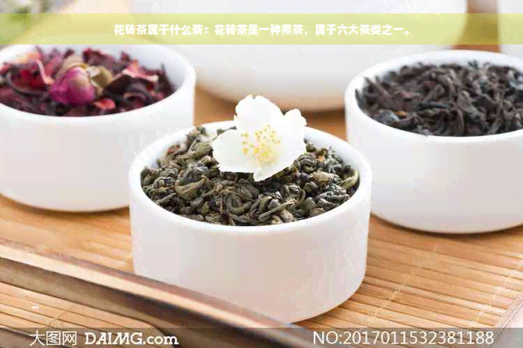 花砖茶属于什么茶：花砖茶是一种黑茶，属于六大茶类之一。