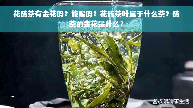 花砖茶有金花吗？能喝吗？花砖茶叶属于什么茶？砖茶的金花是什么？