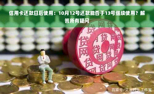 信用卡还款日后使用：10月12号还款能否于13号继续使用？解答所有疑问