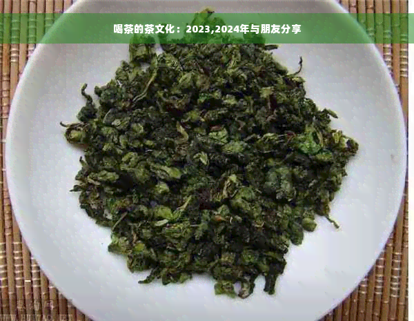 喝茶的茶文化：2023,2024年与朋友分享