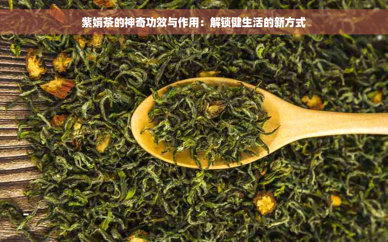 紫娟茶的神奇功效与作用：解锁健生活的新方式