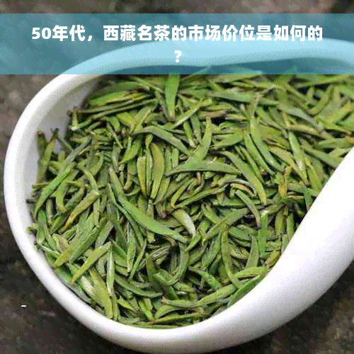 50年代， *** 名茶的市场价位是如何的？