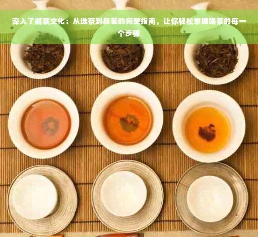 深入了解茶文化：从选茶到品茗的完整指南，让你轻松掌握喝茶的每一个步骤