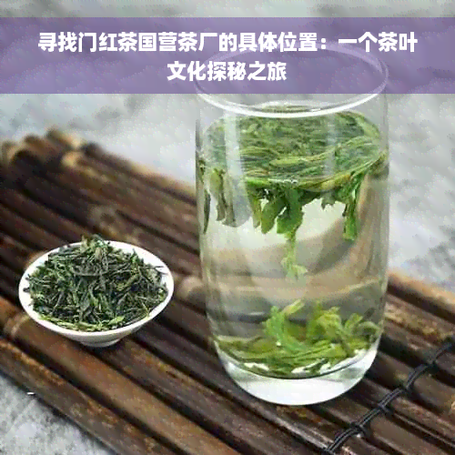 寻找门红茶国营茶厂的具 *** 置：一个茶叶文化探秘之旅