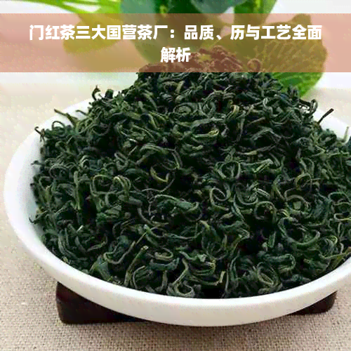 门红茶三大国营茶厂：品质、历与工艺全面解析