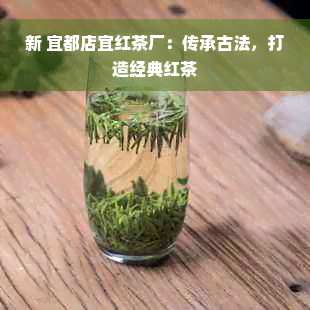 新 宜都店宜红茶厂：传承古法，打造经典红茶