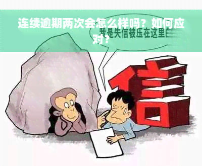 连续逾期两次会怎么样吗？如何应对？