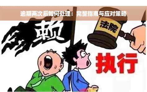 逾期两次后如何处理：完整指南与应对策略