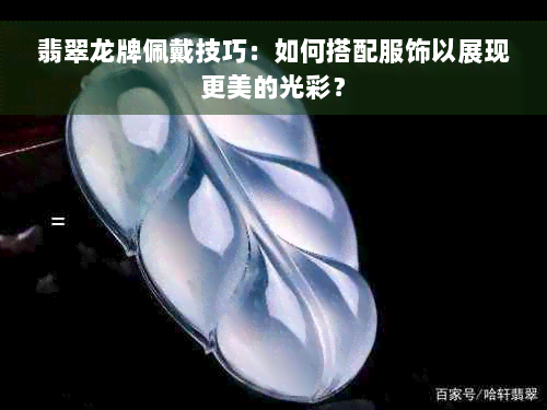 翡翠龙牌佩戴技巧：如何搭配服饰以展现更美的光彩？