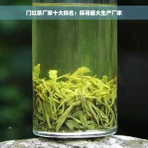 门红茶厂家十大排名：探寻更大生产厂家