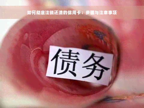 如何彻底注销还清的信用卡：步骤与注意事项