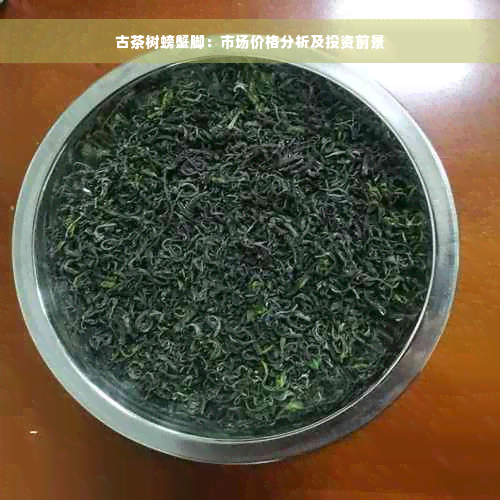 古茶树螃蟹脚：市场价格分析及投资前景