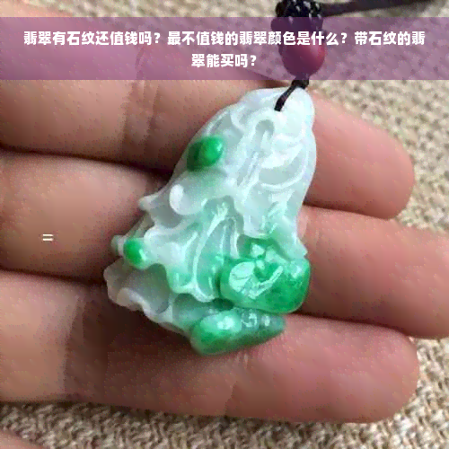 翡翠有石纹还值钱吗？最不值钱的翡翠颜色是什么？带石纹的翡翠能买吗？