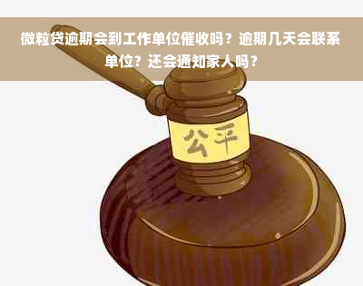 微粒贷逾期会到工作单位催收吗？逾期几天会联系单位？还会通知家人吗？