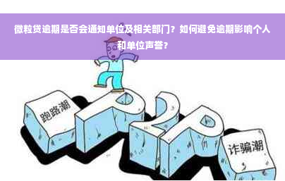 微粒贷逾期是否会通知单位及相关部门？如何避免逾期影响个人和单位声誉？