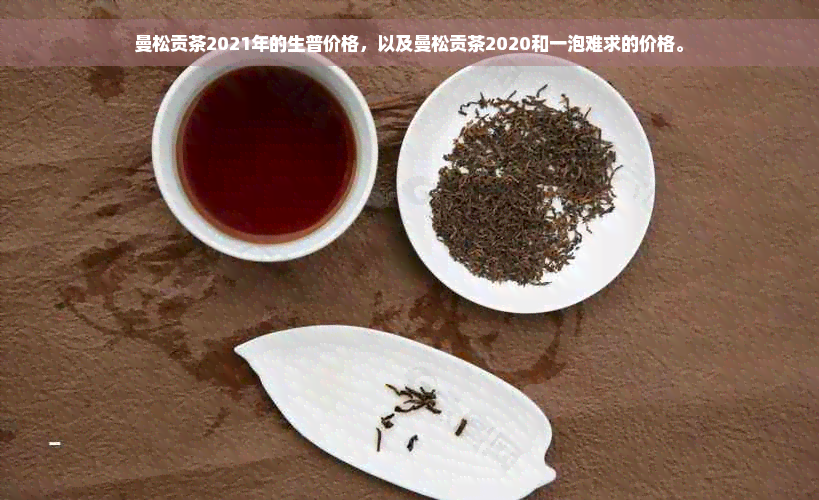 曼松贡茶2021年的生普价格，以及曼松贡茶2020和一泡难求的价格。