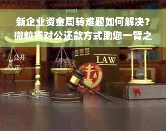 新企业资金周转难题如何解决？微粒贷对公还款方式助您一臂之力