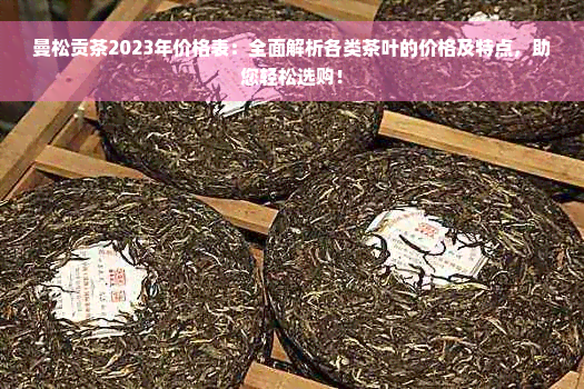 曼松贡茶2023年价格表：全面解析各类茶叶的价格及特点，助您轻松选购！