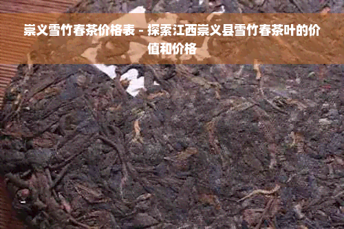 崇义雪竹春茶价格表 - 探索江西崇义县雪竹春茶叶的价值和价格