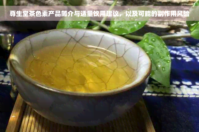 尊生堂茶色素产品简介与适量饮用建议，以及可能的副作用风险