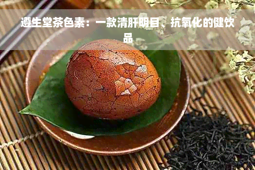 遵生堂茶色素：一款清肝明目、抗氧化的健饮品