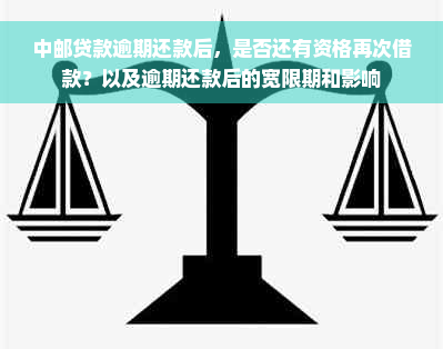 中邮贷款逾期还款后，是否还有资格再次借款？以及逾期还款后的宽限期和影响