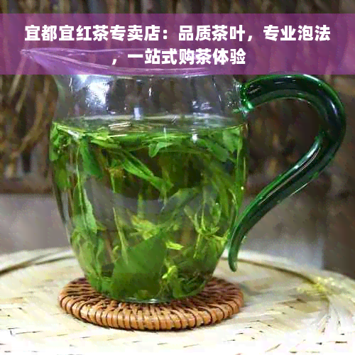 宜都宜红茶专卖店：品质茶叶，专业泡法，一站式购茶体验