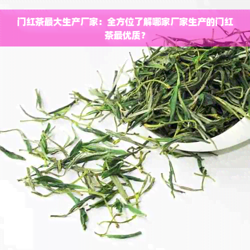 门红茶更大生产厂家：全方位了解哪家厂家生产的门红茶更优质？