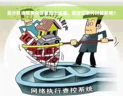 乐分期逾期多久会被告上法庭，征信记录何时受影响？