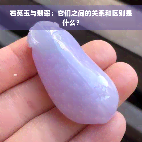 石英玉与翡翠：它们之间的关系和区别是什么？