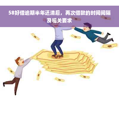 58好借逾期半年还清后，再次借款的时间间隔及相关要求