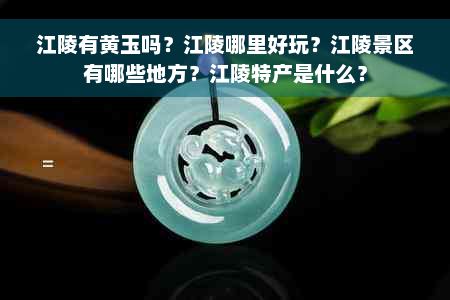 江陵有黄玉吗？江陵哪里好玩？江陵景区有哪些地方？江陵特产是什么？