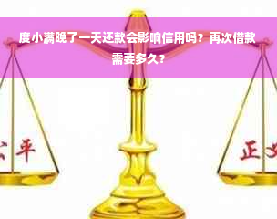 度小满晚了一天还款会影响信用吗？再次借款需要多久？