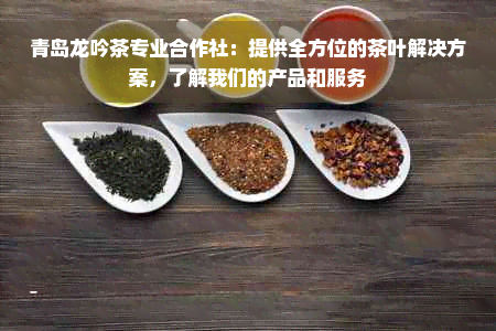 青岛龙吟茶专业合作社：提供全方位的茶叶解决方案，了解我们的产品和服务