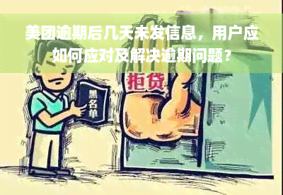 美团逾期后几天未发信息，用户应如何应对及解决逾期问题？