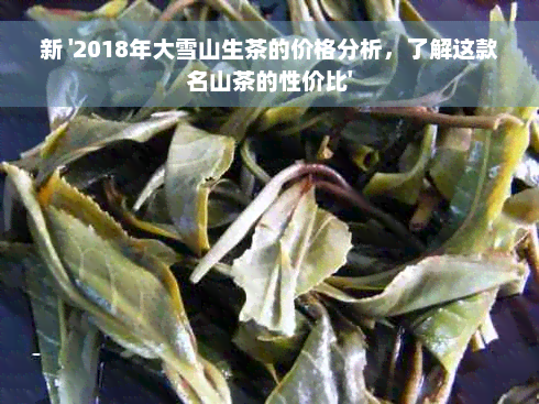 新 '2018年大雪山生茶的价格分析，了解这款名山茶的性价比'