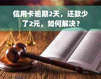 信用卡逾期2天，还款少了2元，如何解决？