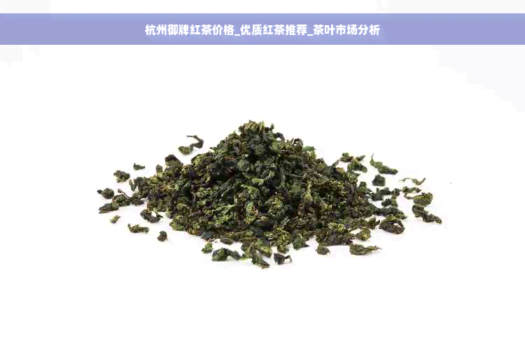 杭州御牌红茶价格_优质红茶推荐_茶叶市场分析