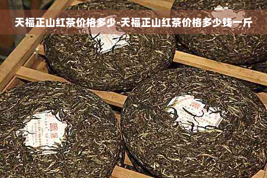 天福正山红茶价格多少-天福正山红茶价格多少钱一斤