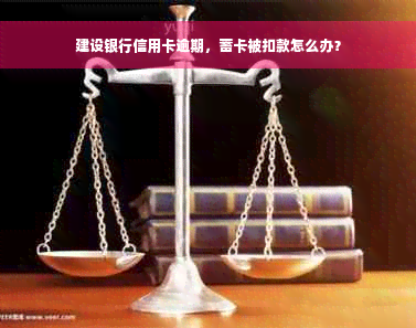 建设银行信用卡逾期，蓄卡被扣款怎么办？